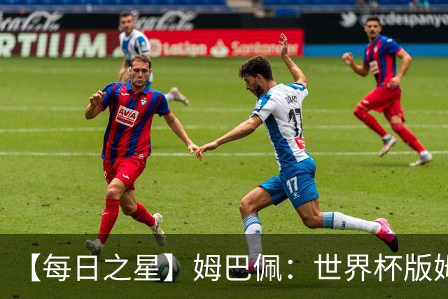 【每日之星】姆巴佩：世界杯版姆总大杀四方 超越吉鲁对望克洛泽