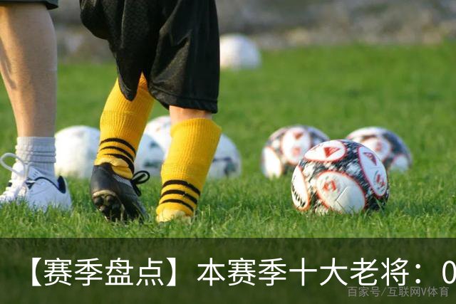 【赛季盘点】本赛季十大老将：09双雄在列 41岁老汉震古烁今