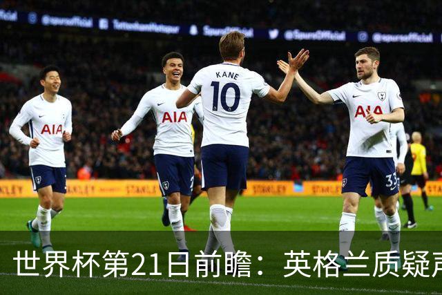 世界杯第21日前瞻：英格兰质疑声中前行 美国力求打破恐欧魔咒