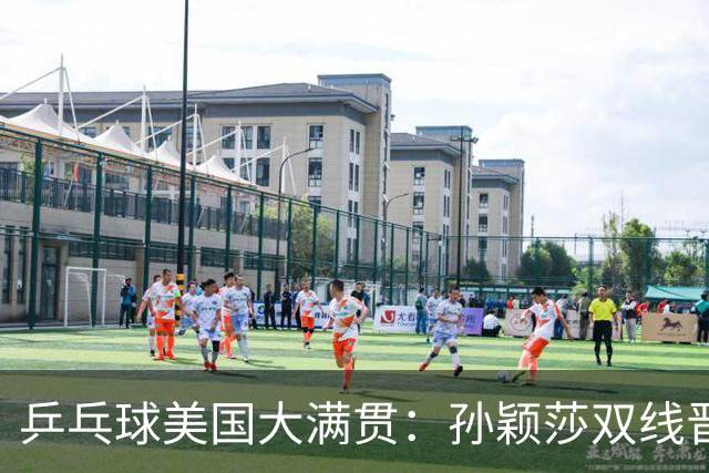 乒乓球美国大满贯：孙颖莎双线晋级 石洵瑶遭淘汰