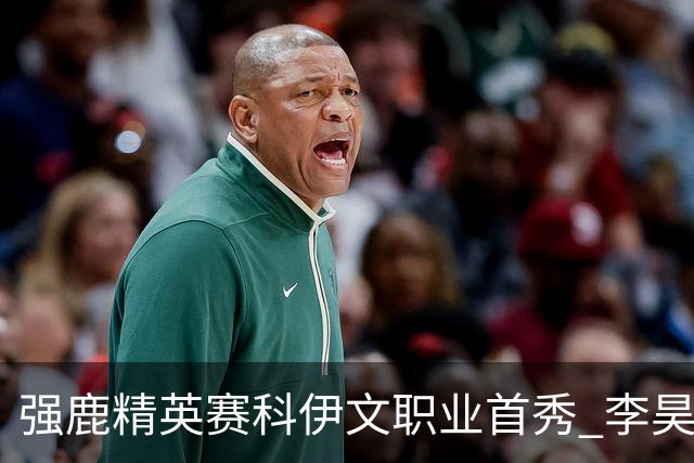 强鹿精英赛科伊文职业首秀 李昊桐窦泽成重返赛场