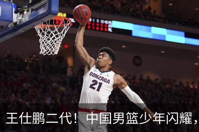 王仕鹏二代！中国男篮少年闪耀，场均5记三分，男篮后卫答案浮现