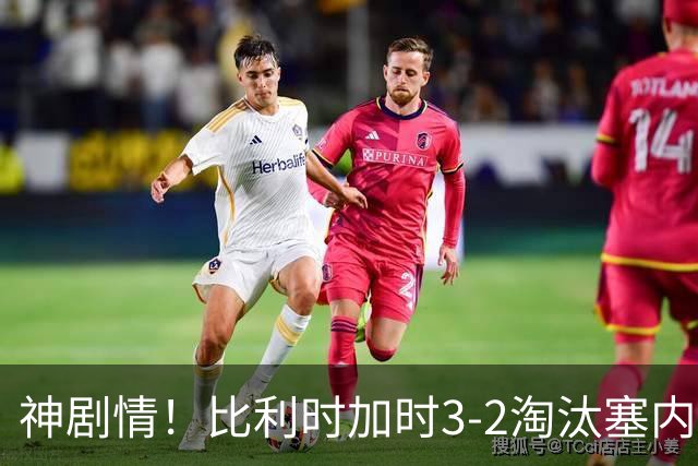 神剧情！比利时加时3-2淘汰塞内加尔 蒂莱曼斯绝平+点射绝杀