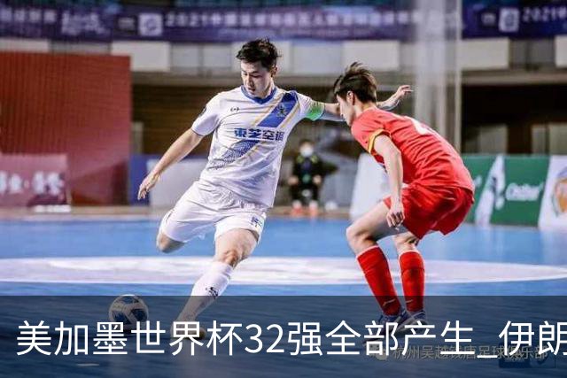 美加墨世界杯32强全部产生 伊朗队最后时刻被淘汰
