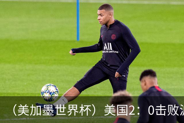 （美加墨世界杯）美国2：0击败波黑 三支东道主球队均晋级16强