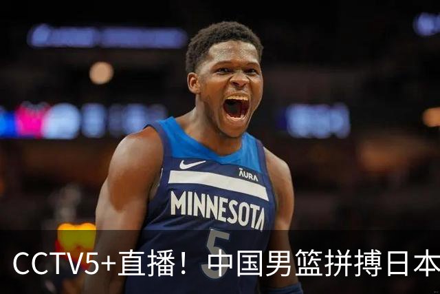 CCTV5+直播！中国男篮拼搏日本男篮，杨瀚森领衔12人阵容出炉！